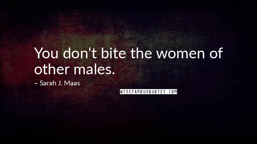 Sarah J. Maas Quotes: You don't bite the women of other males.