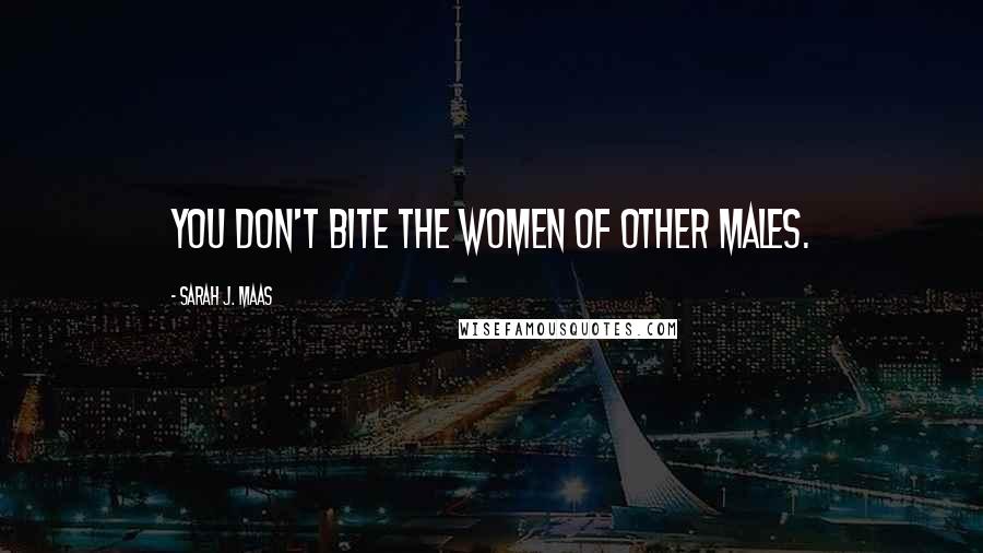 Sarah J. Maas Quotes: You don't bite the women of other males.