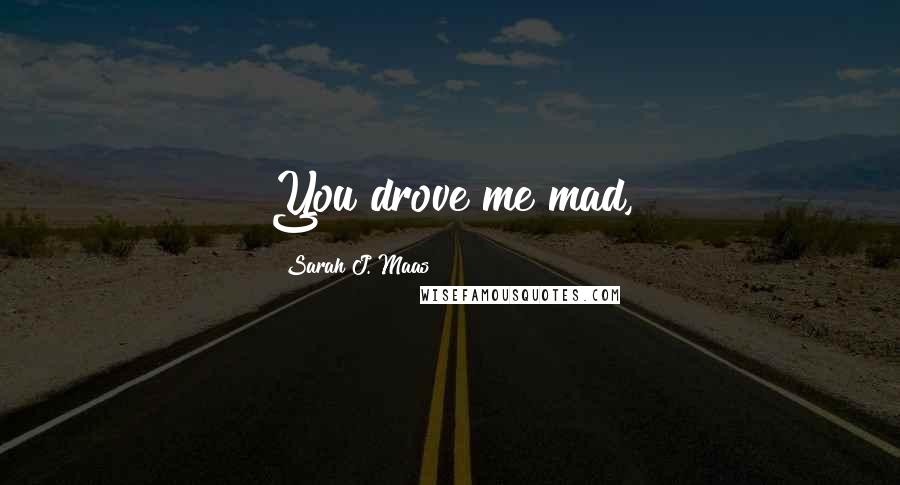 Sarah J. Maas Quotes: You drove me mad,