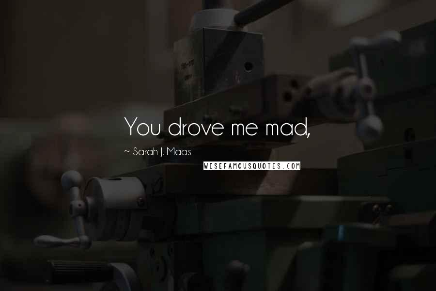 Sarah J. Maas Quotes: You drove me mad,