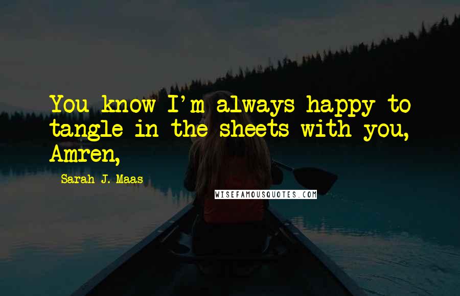 Sarah J. Maas Quotes: You know I'm always happy to tangle in the sheets with you, Amren,