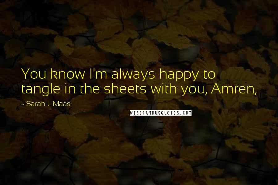 Sarah J. Maas Quotes: You know I'm always happy to tangle in the sheets with you, Amren,