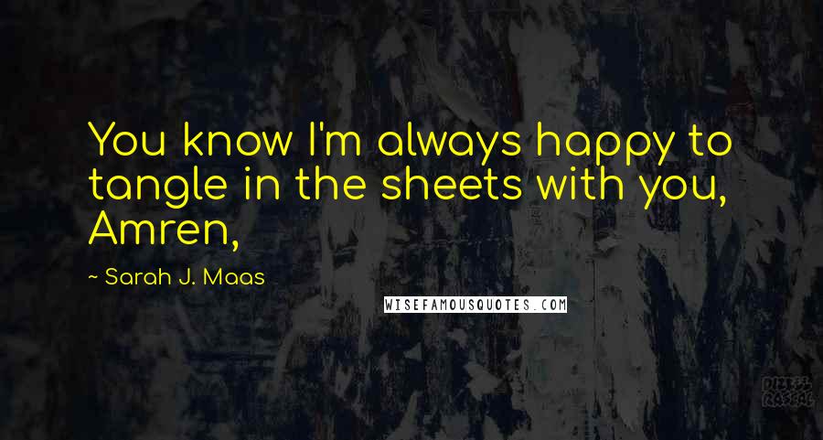 Sarah J. Maas Quotes: You know I'm always happy to tangle in the sheets with you, Amren,