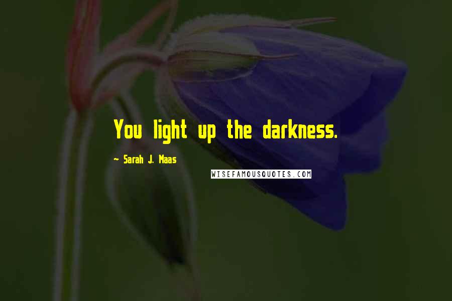 Sarah J. Maas Quotes: You light up the darkness.