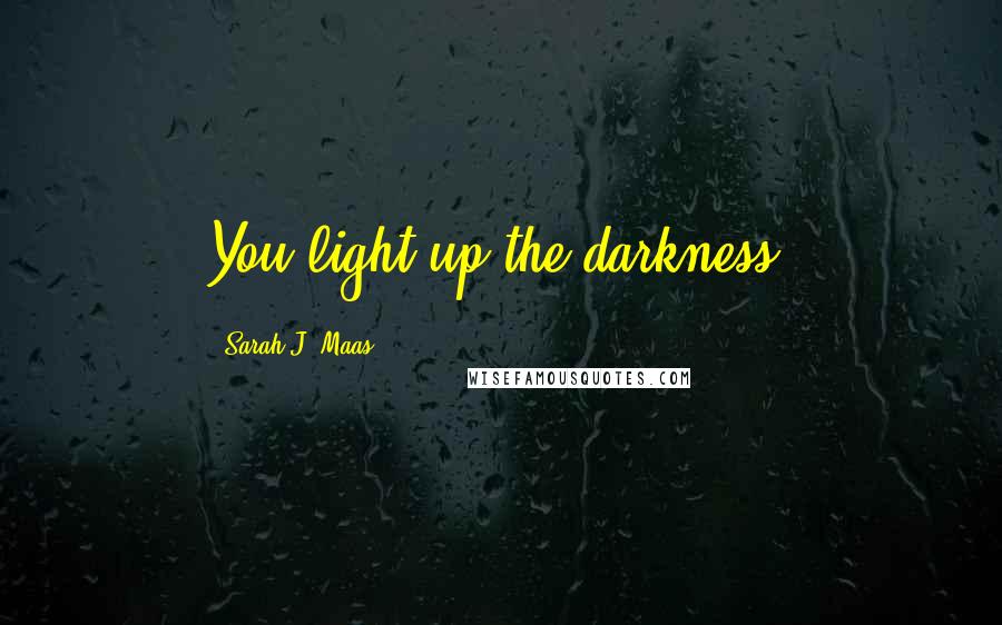 Sarah J. Maas Quotes: You light up the darkness.