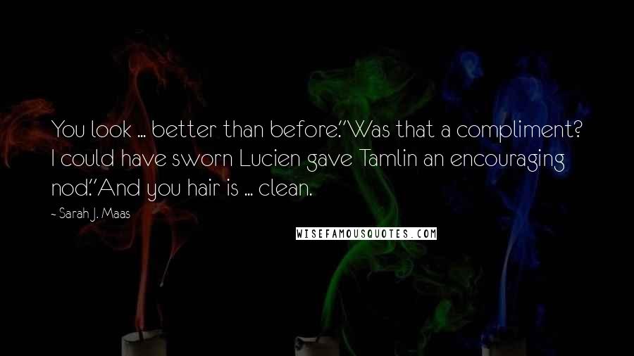 Sarah J. Maas Quotes: You look ... better than before."Was that a compliment? I could have sworn Lucien gave Tamlin an encouraging nod."And you hair is ... clean.