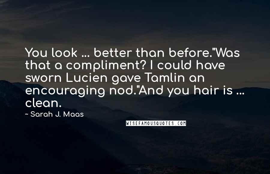 Sarah J. Maas Quotes: You look ... better than before."Was that a compliment? I could have sworn Lucien gave Tamlin an encouraging nod."And you hair is ... clean.