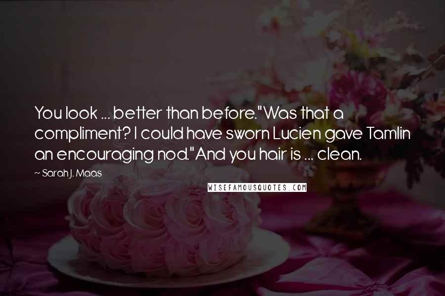 Sarah J. Maas Quotes: You look ... better than before."Was that a compliment? I could have sworn Lucien gave Tamlin an encouraging nod."And you hair is ... clean.