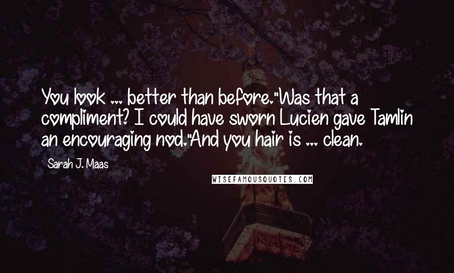 Sarah J. Maas Quotes: You look ... better than before."Was that a compliment? I could have sworn Lucien gave Tamlin an encouraging nod."And you hair is ... clean.