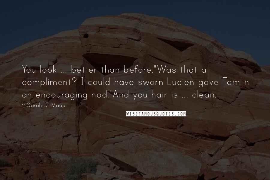 Sarah J. Maas Quotes: You look ... better than before."Was that a compliment? I could have sworn Lucien gave Tamlin an encouraging nod."And you hair is ... clean.