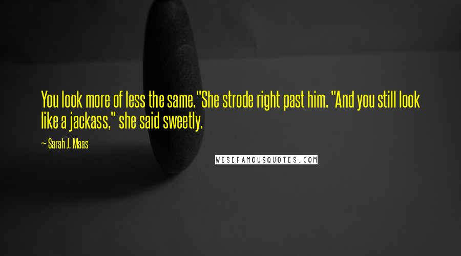 Sarah J. Maas Quotes: You look more of less the same."She strode right past him. "And you still look like a jackass," she said sweetly.