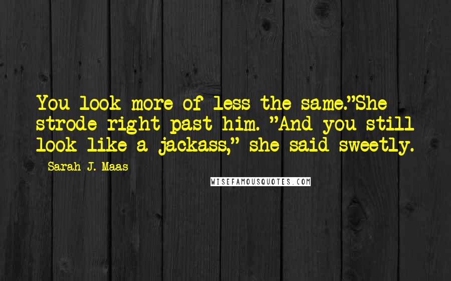 Sarah J. Maas Quotes: You look more of less the same."She strode right past him. "And you still look like a jackass," she said sweetly.