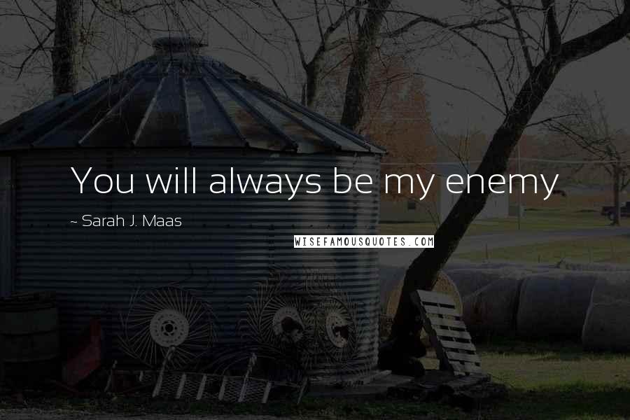 Sarah J. Maas Quotes: You will always be my enemy