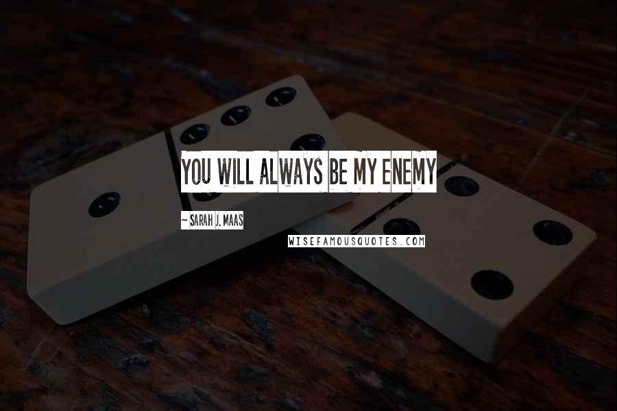 Sarah J. Maas Quotes: You will always be my enemy