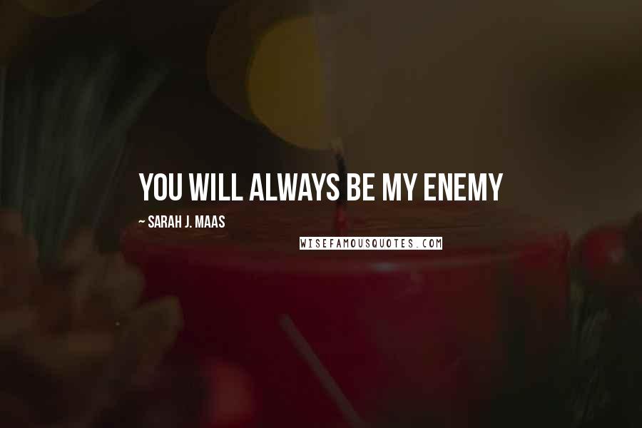 Sarah J. Maas Quotes: You will always be my enemy