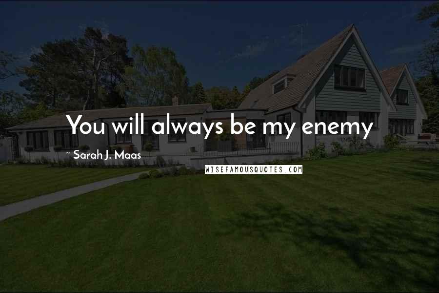 Sarah J. Maas Quotes: You will always be my enemy