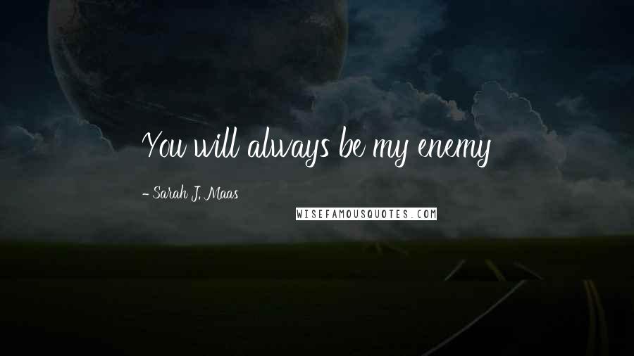 Sarah J. Maas Quotes: You will always be my enemy