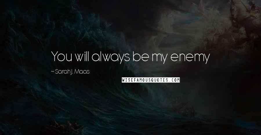 Sarah J. Maas Quotes: You will always be my enemy