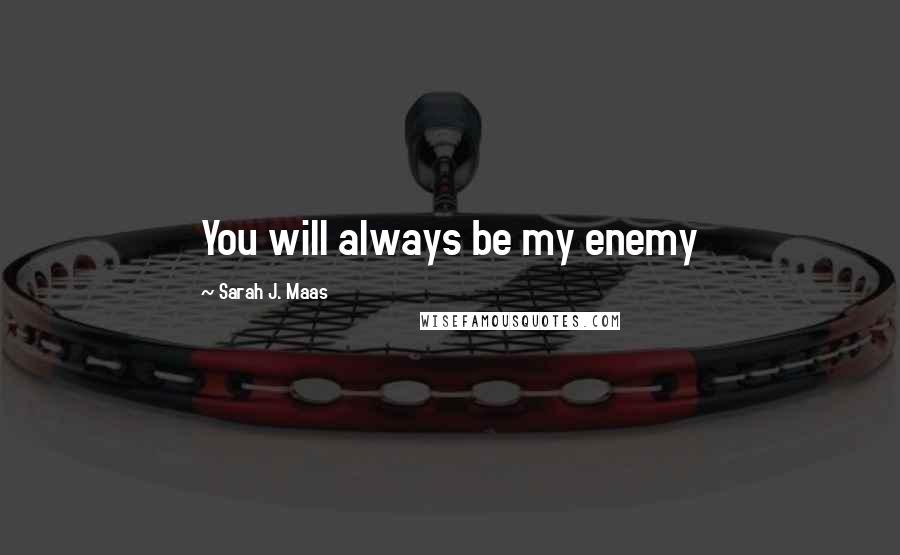 Sarah J. Maas Quotes: You will always be my enemy