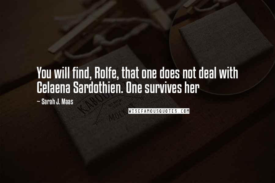Sarah J. Maas Quotes: You will find, Rolfe, that one does not deal with Celaena Sardothien. One survives her