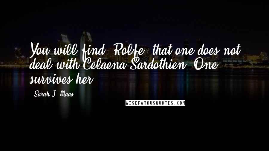 Sarah J. Maas Quotes: You will find, Rolfe, that one does not deal with Celaena Sardothien. One survives her