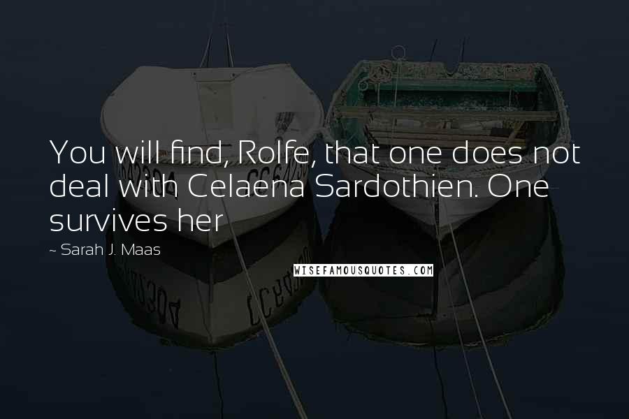 Sarah J. Maas Quotes: You will find, Rolfe, that one does not deal with Celaena Sardothien. One survives her