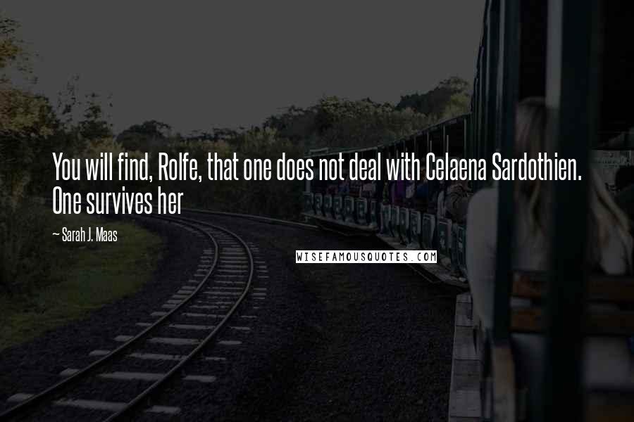 Sarah J. Maas Quotes: You will find, Rolfe, that one does not deal with Celaena Sardothien. One survives her