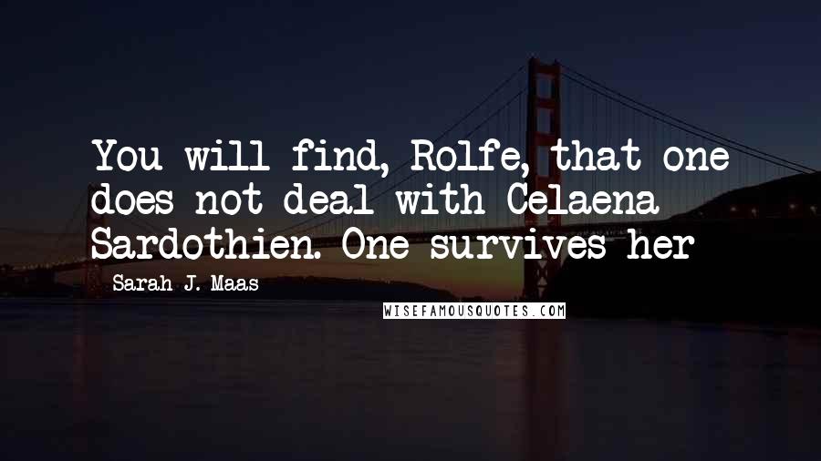 Sarah J. Maas Quotes: You will find, Rolfe, that one does not deal with Celaena Sardothien. One survives her