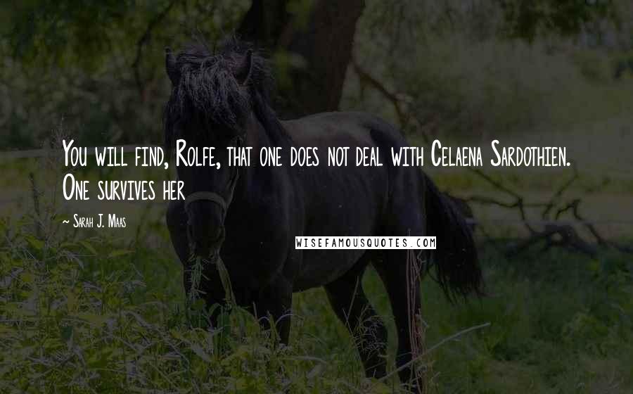 Sarah J. Maas Quotes: You will find, Rolfe, that one does not deal with Celaena Sardothien. One survives her