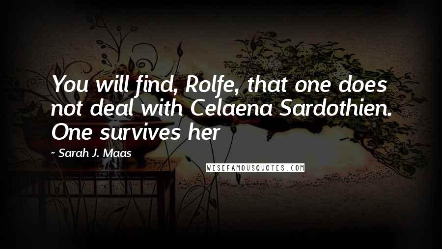 Sarah J. Maas Quotes: You will find, Rolfe, that one does not deal with Celaena Sardothien. One survives her