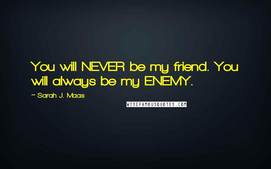 Sarah J. Maas Quotes: You will NEVER be my friend. You will always be my ENEMY.