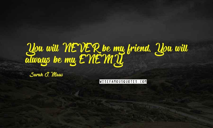 Sarah J. Maas Quotes: You will NEVER be my friend. You will always be my ENEMY.