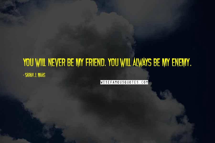 Sarah J. Maas Quotes: You will NEVER be my friend. You will always be my ENEMY.