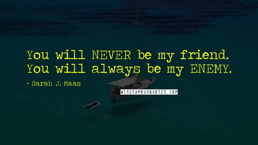 Sarah J. Maas Quotes: You will NEVER be my friend. You will always be my ENEMY.
