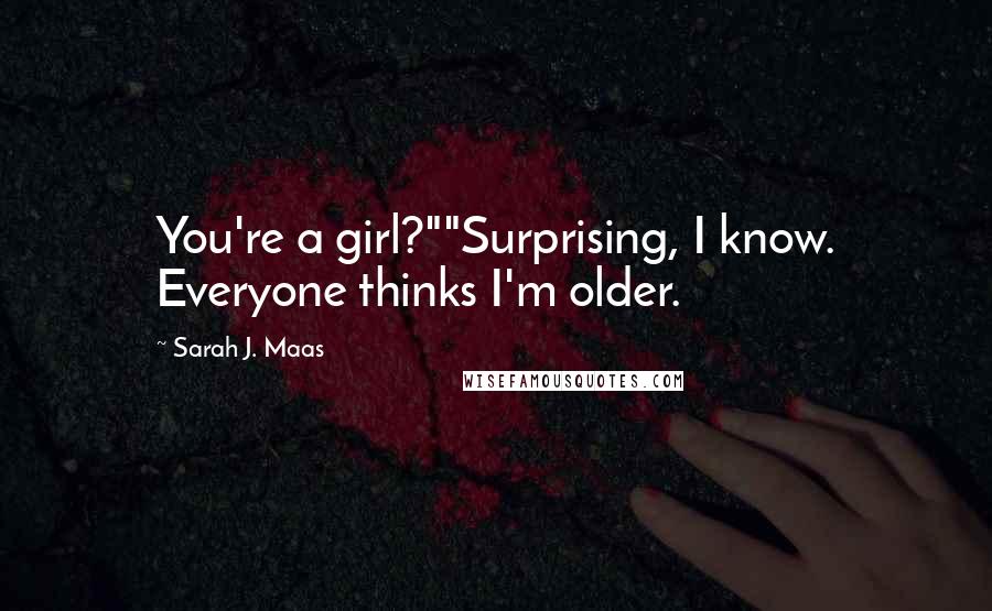 Sarah J. Maas Quotes: You're a girl?""Surprising, I know. Everyone thinks I'm older.