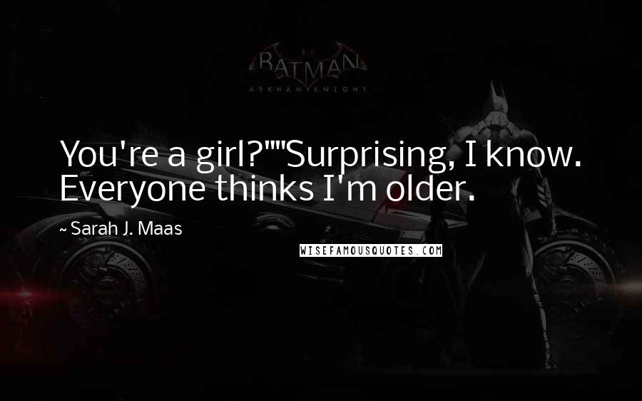 Sarah J. Maas Quotes: You're a girl?""Surprising, I know. Everyone thinks I'm older.
