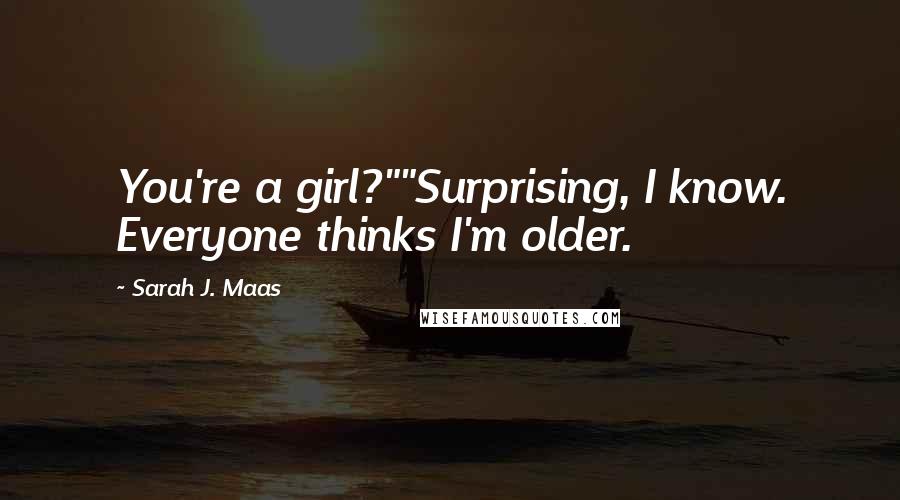 Sarah J. Maas Quotes: You're a girl?""Surprising, I know. Everyone thinks I'm older.