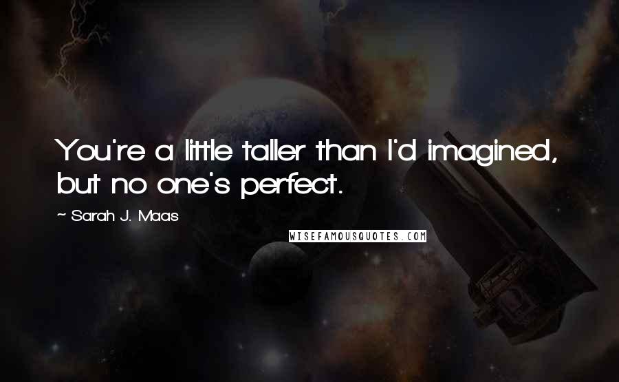 Sarah J. Maas Quotes: You're a little taller than I'd imagined, but no one's perfect.