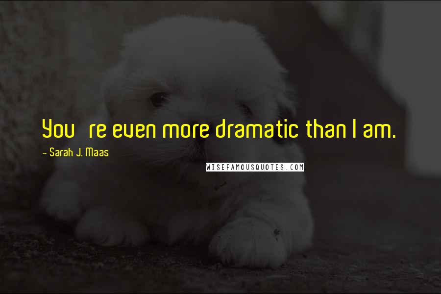 Sarah J. Maas Quotes: You're even more dramatic than I am.