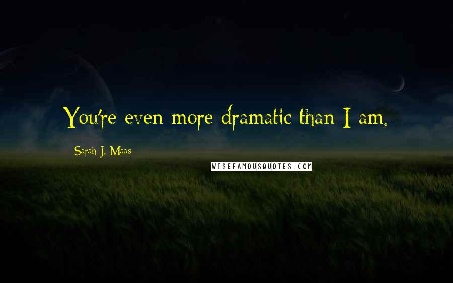 Sarah J. Maas Quotes: You're even more dramatic than I am.