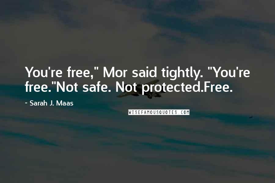 Sarah J. Maas Quotes: You're free," Mor said tightly. "You're free."Not safe. Not protected.Free.