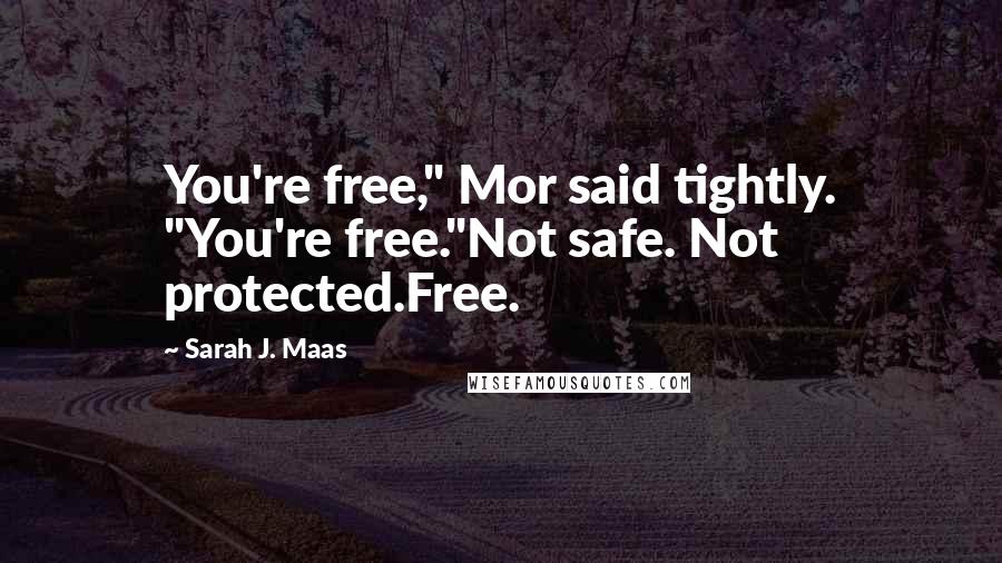 Sarah J. Maas Quotes: You're free," Mor said tightly. "You're free."Not safe. Not protected.Free.