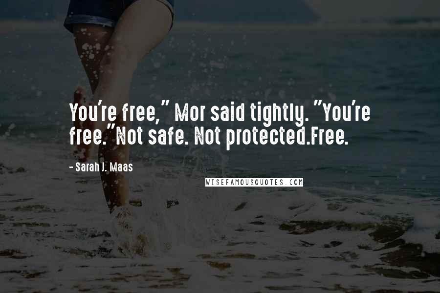 Sarah J. Maas Quotes: You're free," Mor said tightly. "You're free."Not safe. Not protected.Free.