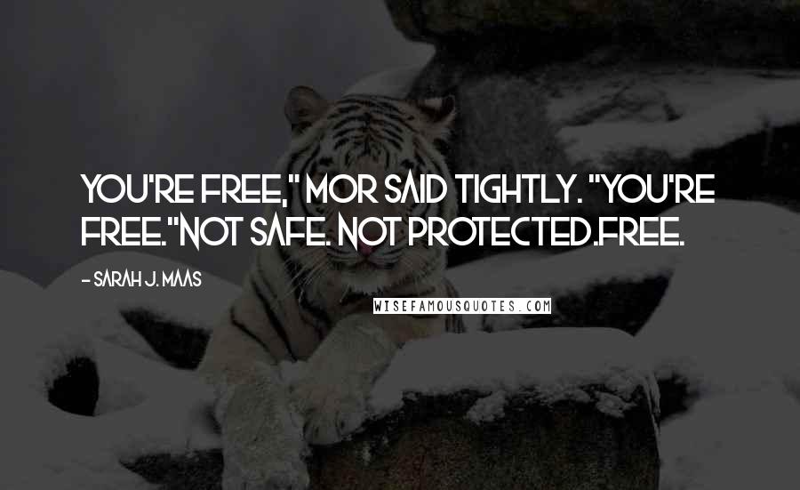 Sarah J. Maas Quotes: You're free," Mor said tightly. "You're free."Not safe. Not protected.Free.