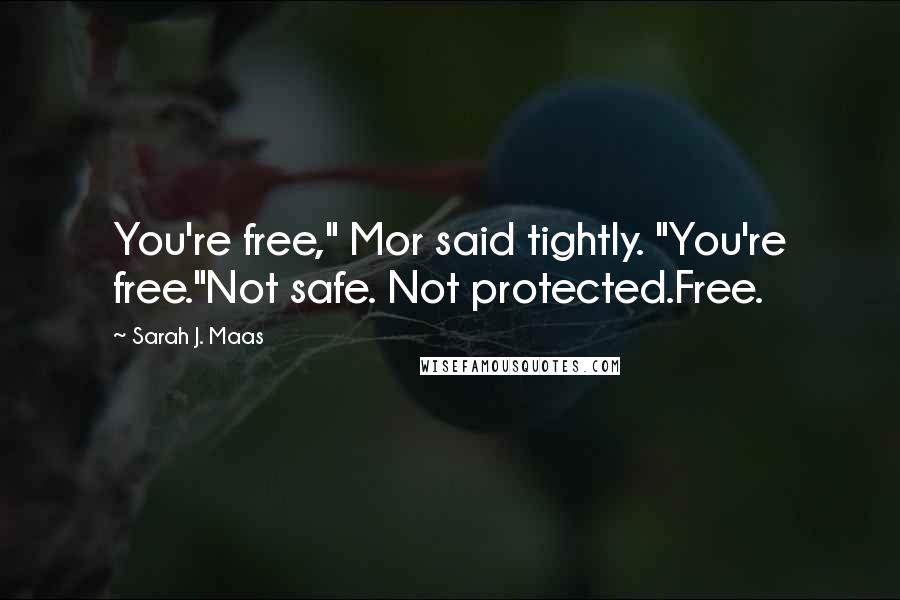 Sarah J. Maas Quotes: You're free," Mor said tightly. "You're free."Not safe. Not protected.Free.
