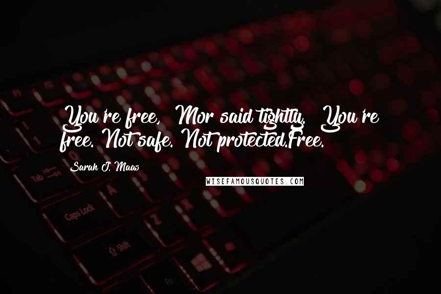 Sarah J. Maas Quotes: You're free," Mor said tightly. "You're free."Not safe. Not protected.Free.