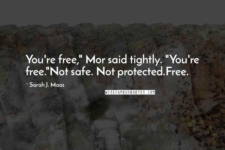 Sarah J. Maas Quotes: You're free," Mor said tightly. "You're free."Not safe. Not protected.Free.
