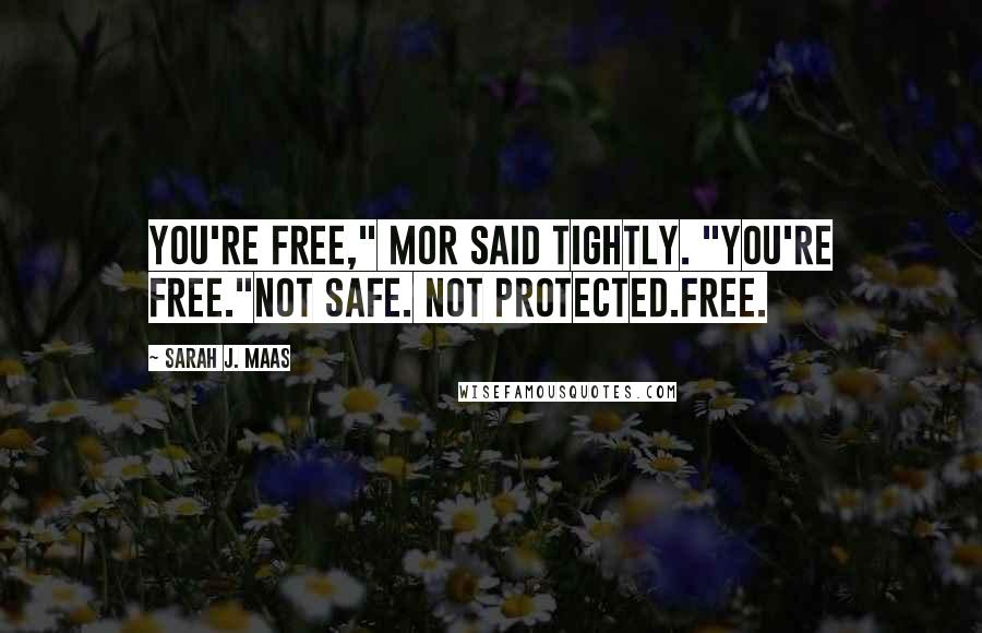 Sarah J. Maas Quotes: You're free," Mor said tightly. "You're free."Not safe. Not protected.Free.