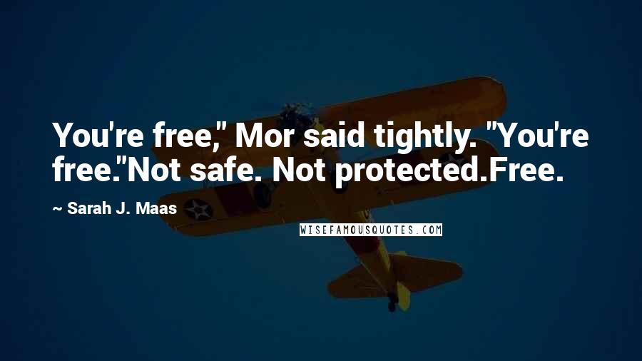 Sarah J. Maas Quotes: You're free," Mor said tightly. "You're free."Not safe. Not protected.Free.
