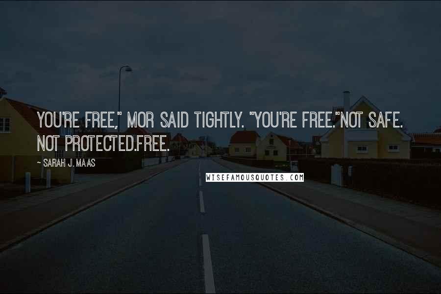 Sarah J. Maas Quotes: You're free," Mor said tightly. "You're free."Not safe. Not protected.Free.